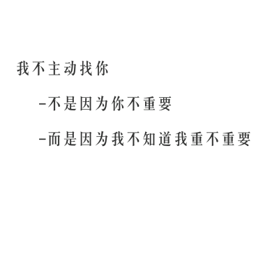 我不主动找你不是因为你不重要而是因为我不知道我重不重要☆心情