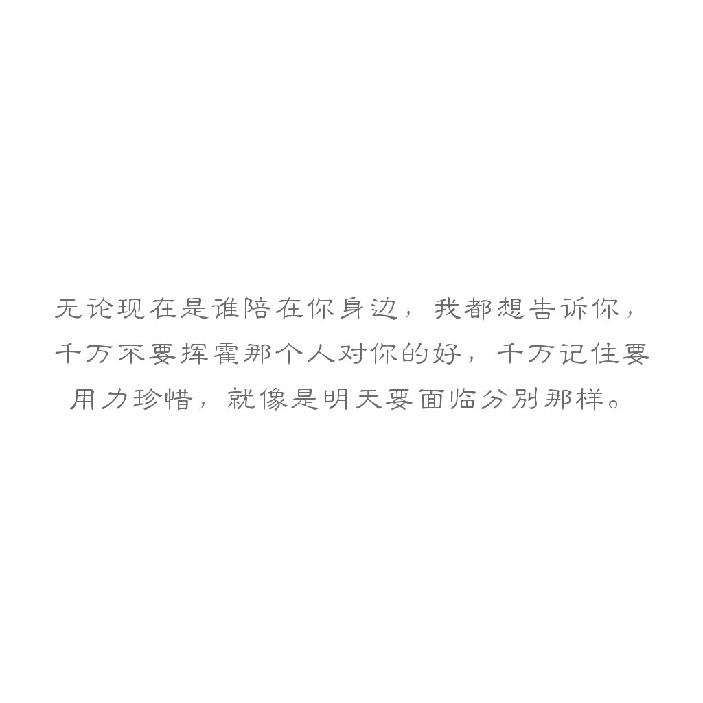 文字无论现在是谁陪在你身边,我都想告诉你,千万不要挥霍那个人对你的