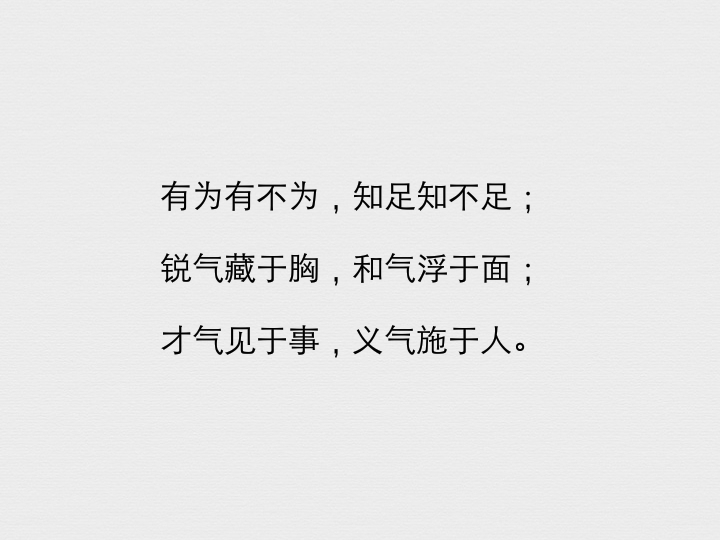 有为有不为,知足知不足;锐气藏于胸,和气浮于面;才气见于事,义气施于