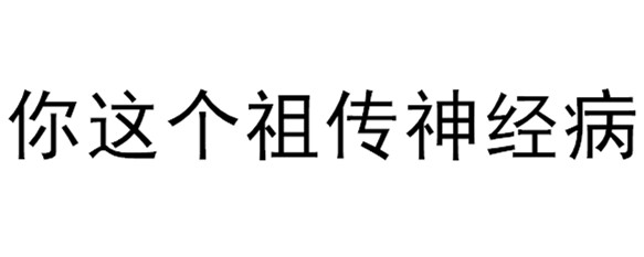 你这个祖传神经病.——by 普洱.(文字表情包 关于斗图)