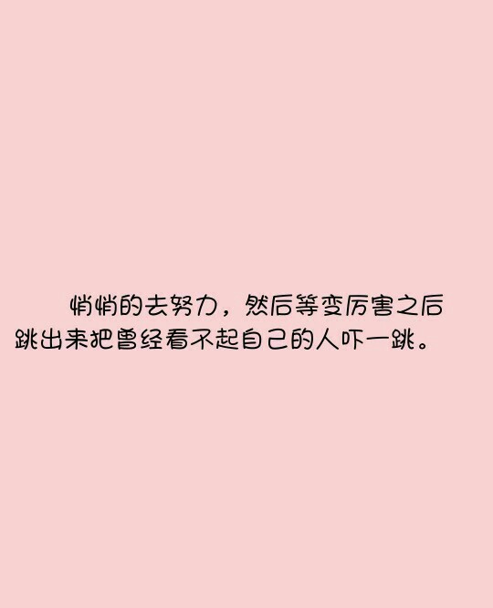 悄悄的去努力,然后等变厉害之后跳出来把曾经看不起自己的人吓一跳.