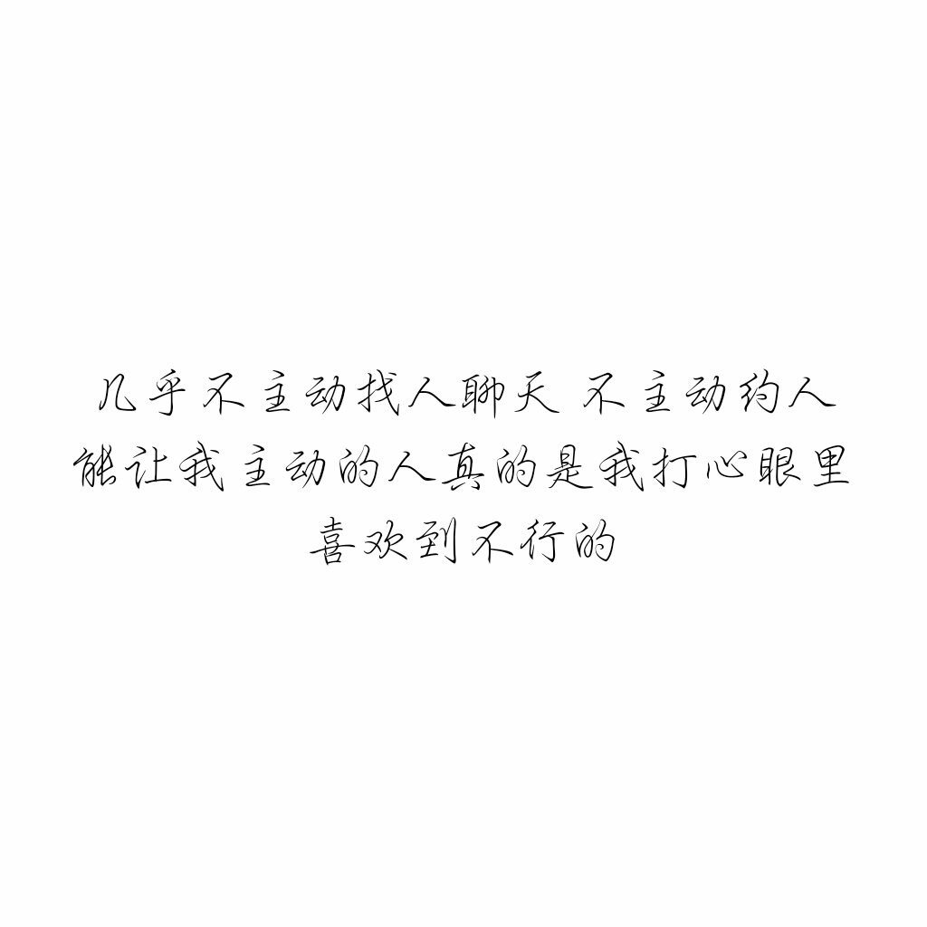 几乎不主动找人聊天 不主动约人 能让我主动的人真的是我打心眼里喜欢
