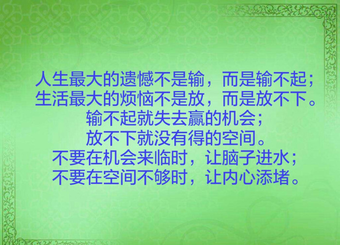 人生最大的遗憾不是输,而是输不起;生活最大的烦恼不是放,而是放不下.