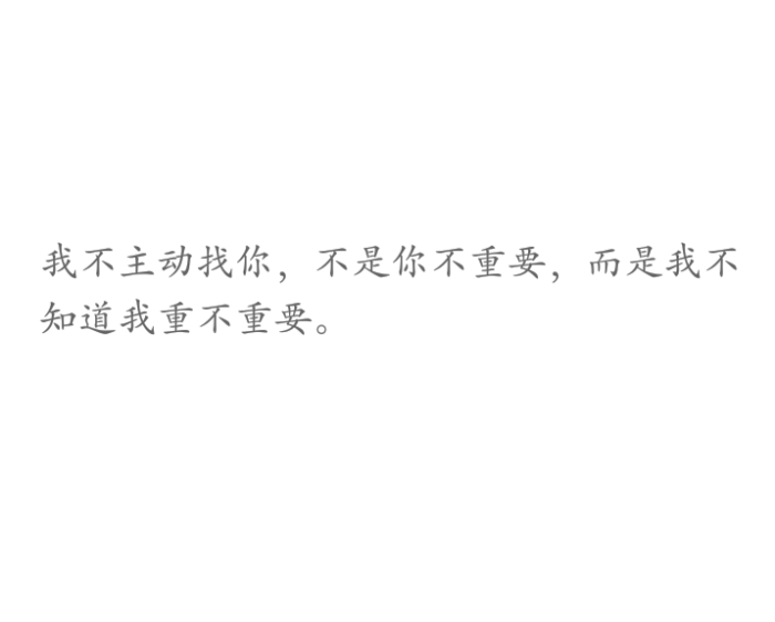 我不主动找你,不是你不重要,而是我不知道我重不重要.