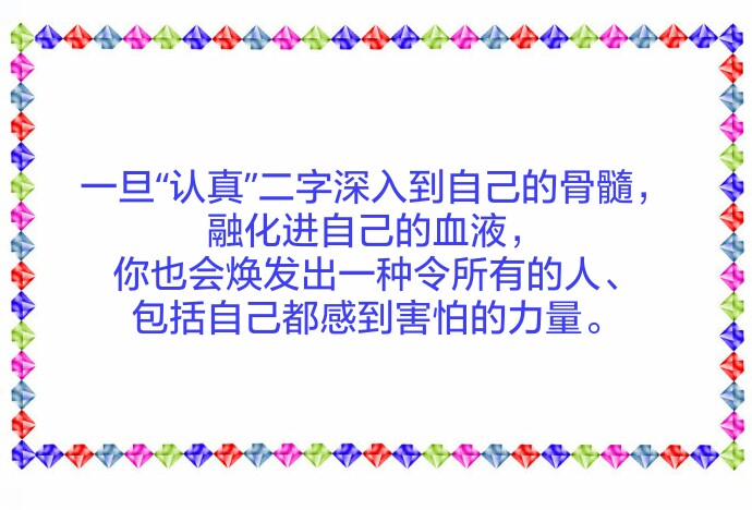 一旦"认真"二字深入到自己的骨髓,融化进自己的血液,你也会焕发出一种