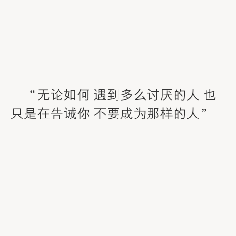 "无论如何 遇到多么讨厌的人 也只是在告诫你 不要成为那样的人"