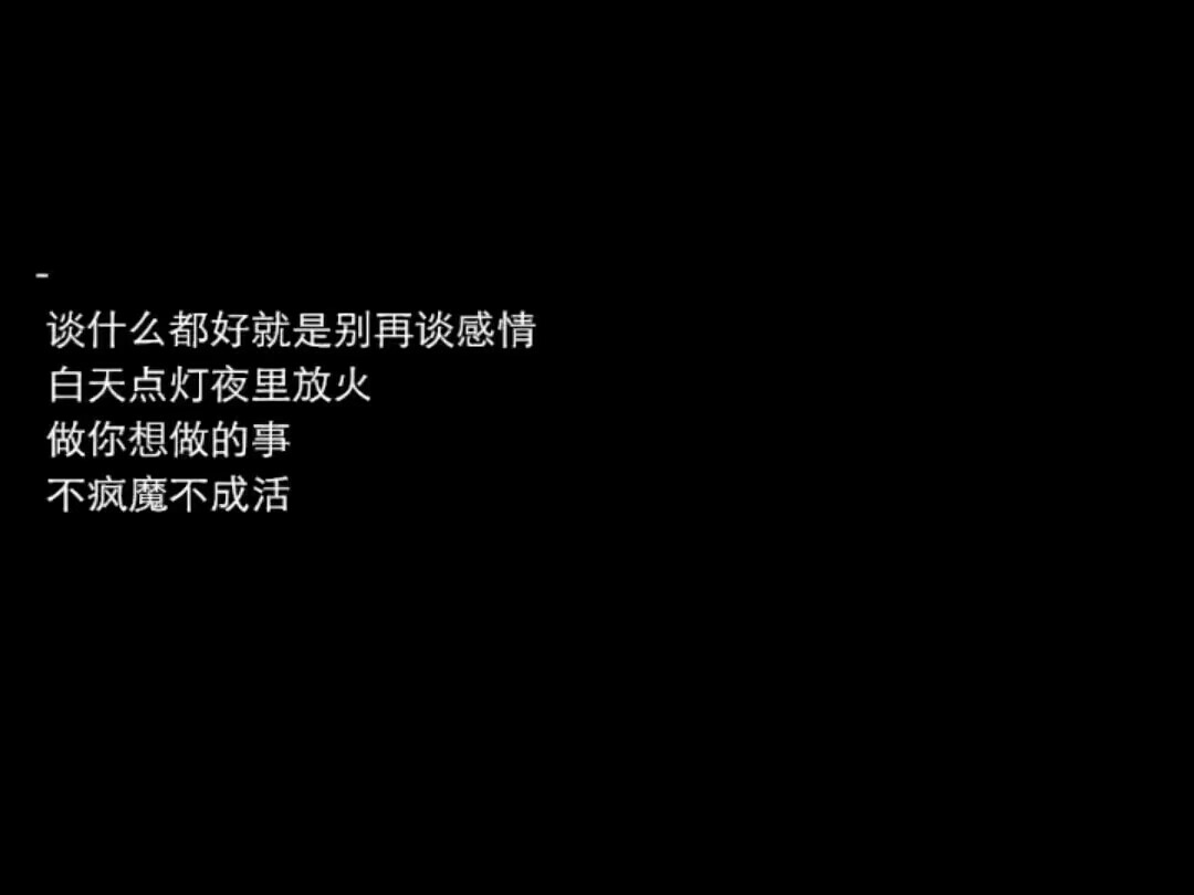 谈什么都好就是别再谈感情白天点灯夜里放火做你想做的事不疯魔不成活