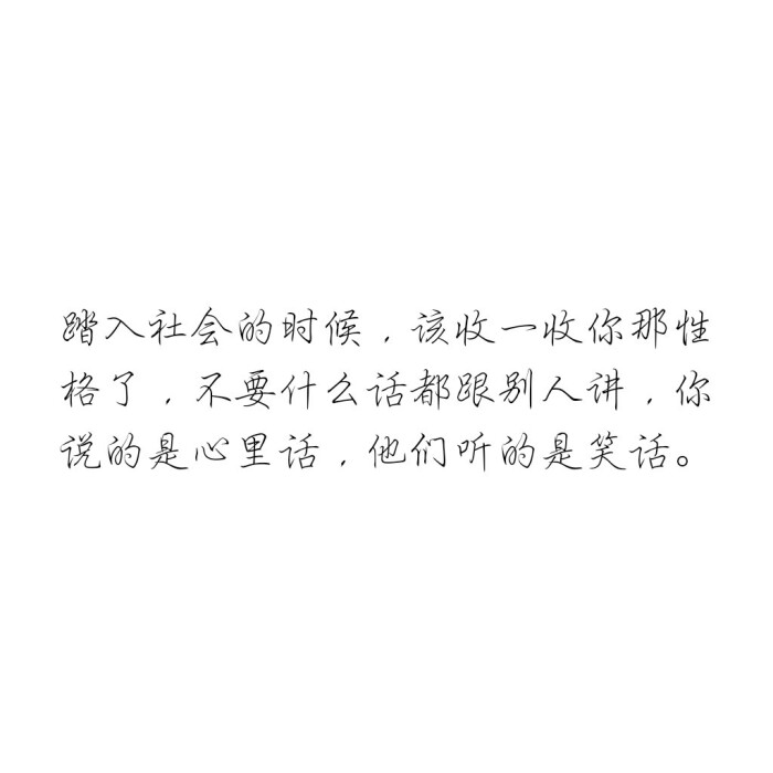 踏入社会的时候,该收一收你那性格了,不要什么话都跟别人讲,你说的是