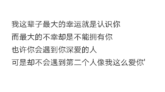 我这辈子最大的幸运就是认识你而最大的不幸却是不能拥有你也许你会