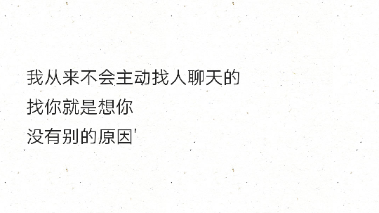 我从来不会主动找人聊天的 找你就是想你 没有别的原因"