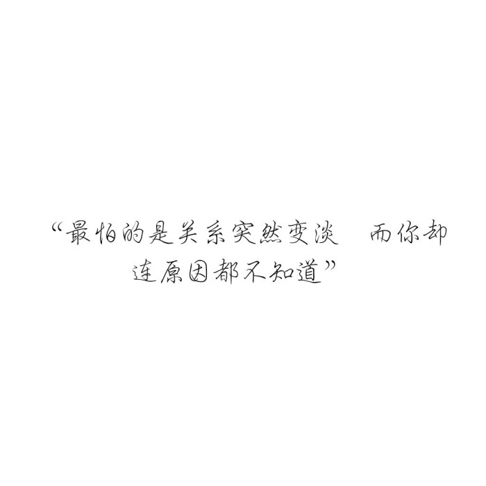 "最怕的是关系突然变淡 而你却连原因都不知道"