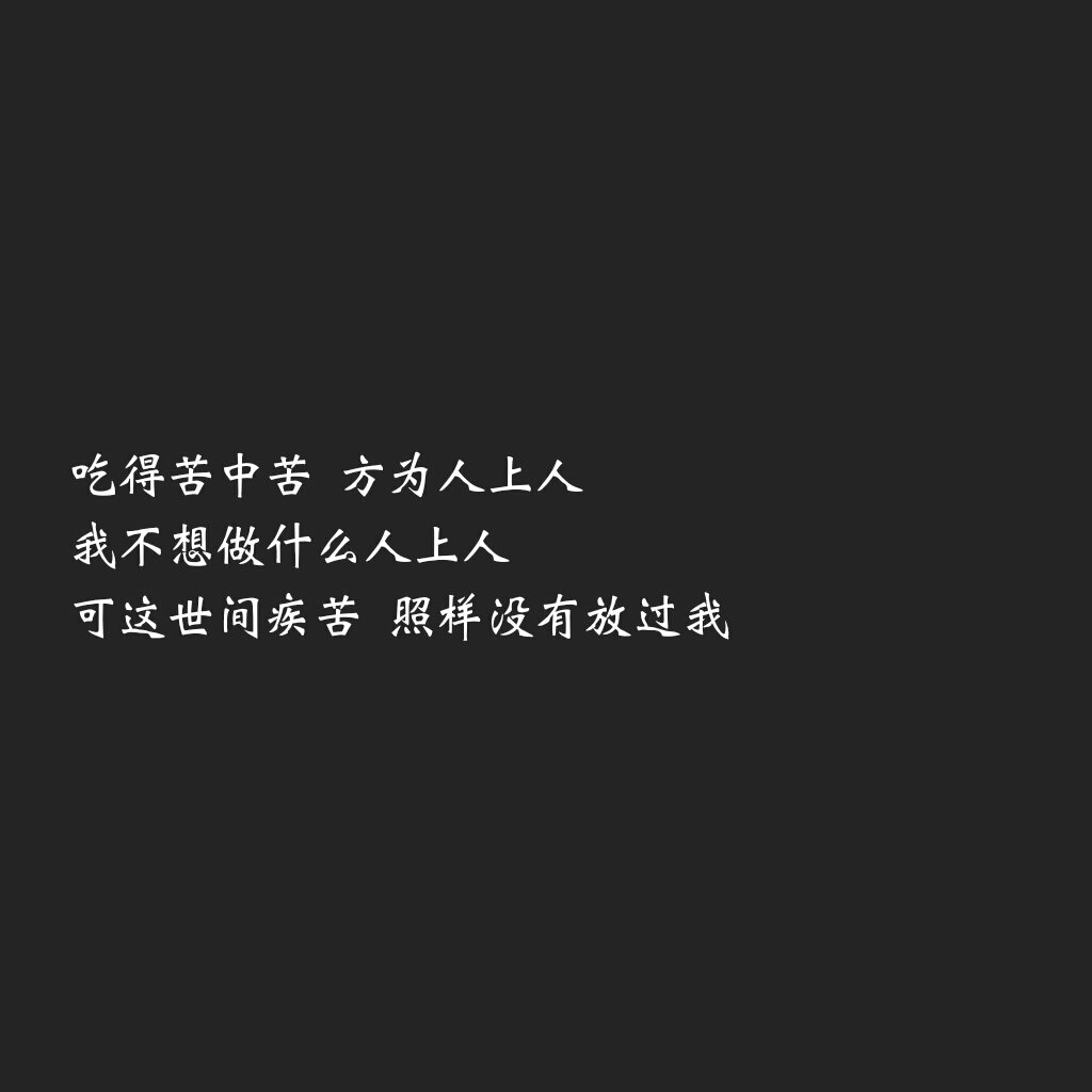 吃得苦中苦 方为人上人 我不想做什么人上人 可这世间疾苦 照样没有放