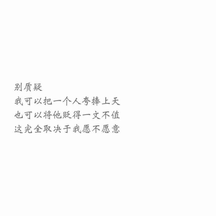 别质疑我可以把一个人夸捧上天也可以将他贬的一文不值这完全取决于我