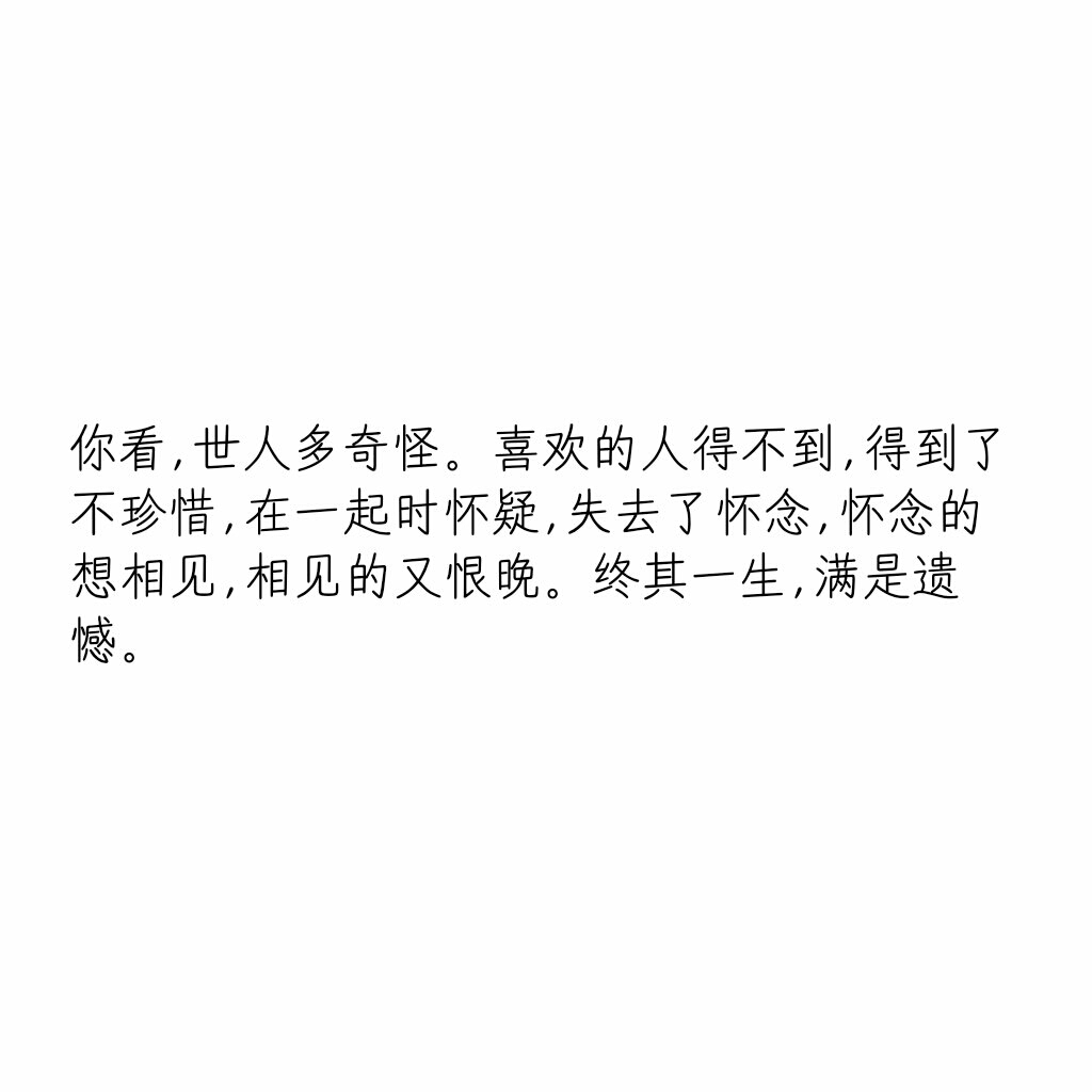 喜欢的人得不到,得到了不珍惜,在一起时怀疑,失去了怀念,怀念的想相见