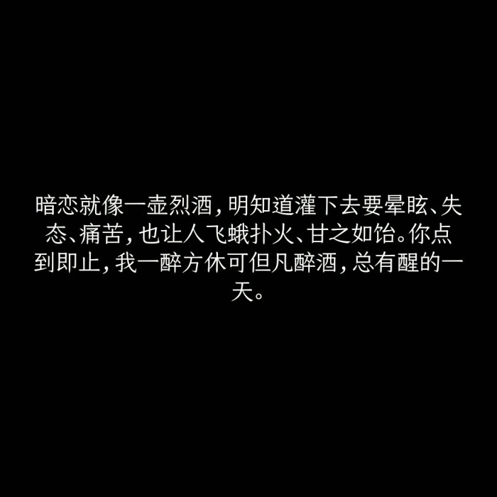 暗恋就像一壶烈酒,明知道灌下去要晕眩,失态,痛苦,也让人飞蛾扑火,甘