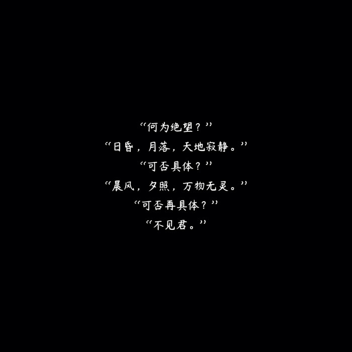 "何为绝望?""日昏,月落,天地寂静.""可否具体?""晨风,夕照,万物无灵.