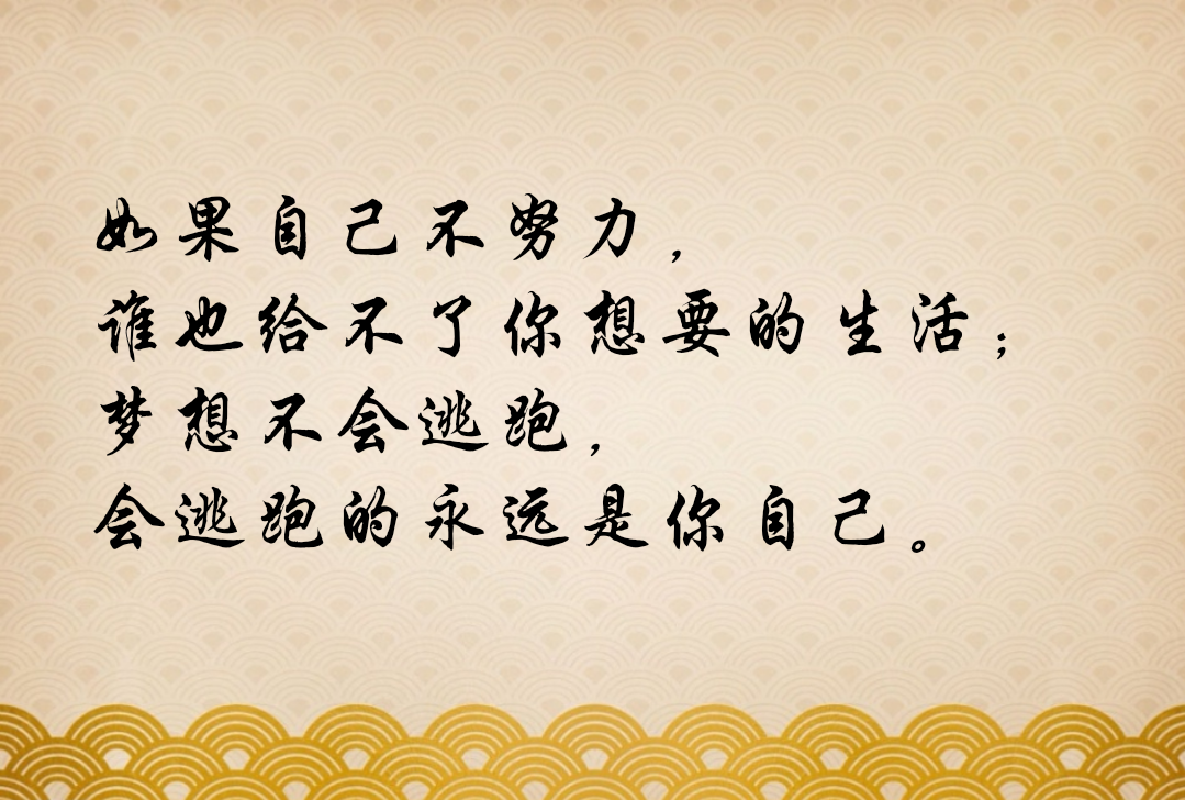 如果自己不努力,谁也给不了你想要的生活;梦想不会逃跑,会逃跑的永远