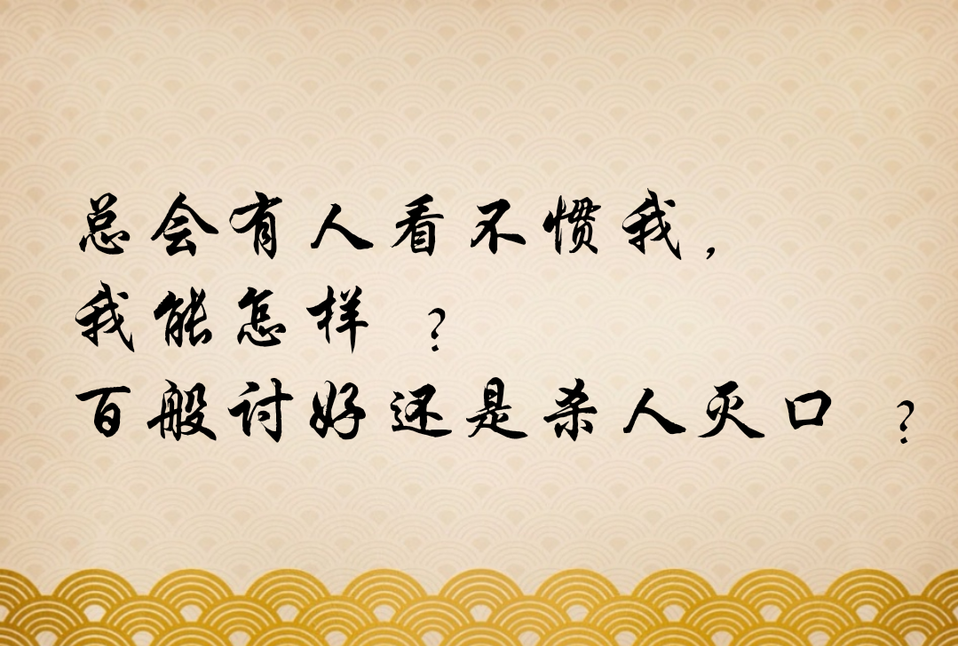 总会有人看不惯我,我能怎样 ?百般讨好还是杀人灭口 ?