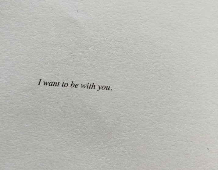 i want to be with you.