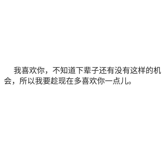 我喜欢你,不知道下辈子还有没有这样的机会,所以我要趁现在多喜欢你一