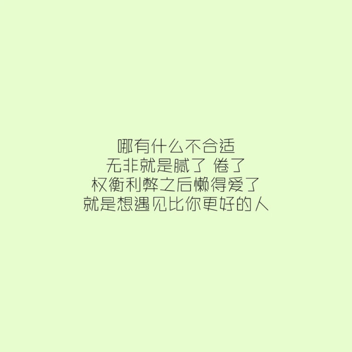 哪有什么不合适无非就是腻了 倦了权衡利弊之后懒得爱了 就是想遇见比