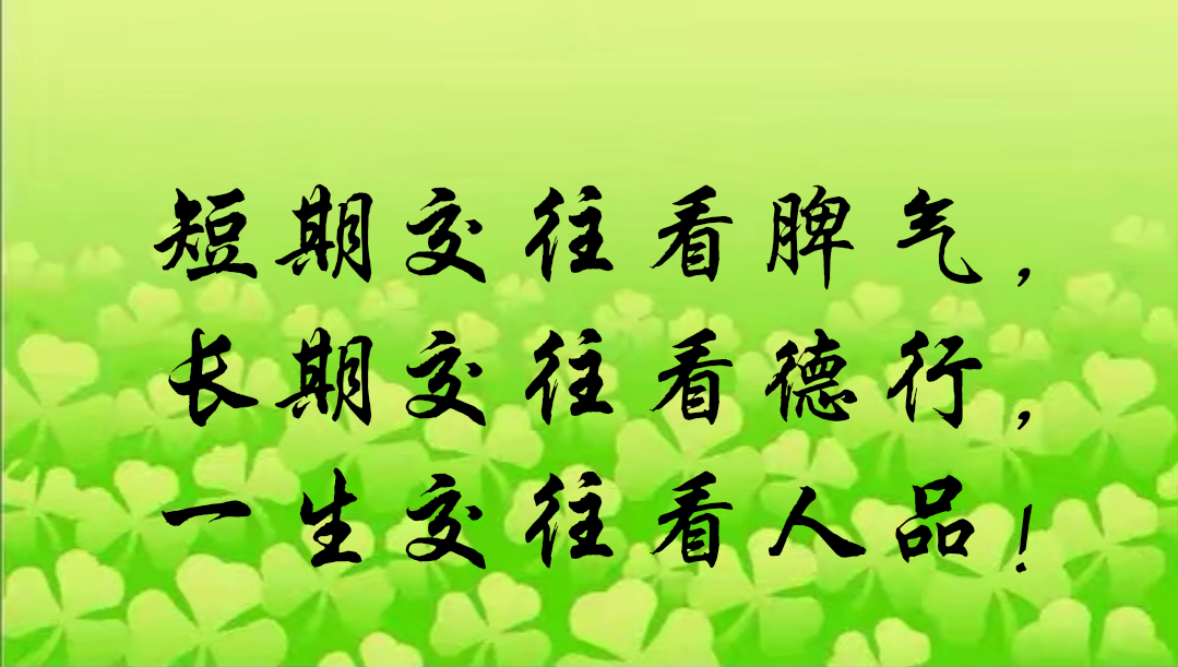 短期交往看脾气, 长期交往看德行, 一生交往看人品!